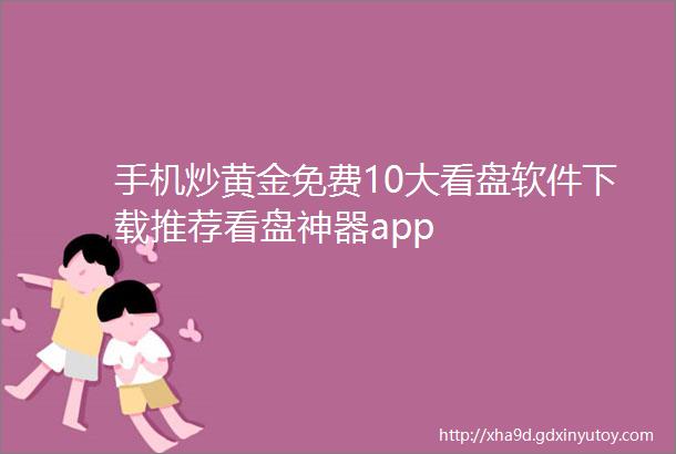 手机炒黄金免费10大看盘软件下载推荐看盘神器app