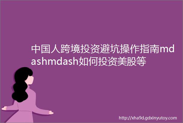 中国人跨境投资避坑操作指南mdashmdash如何投资美股等全球市场