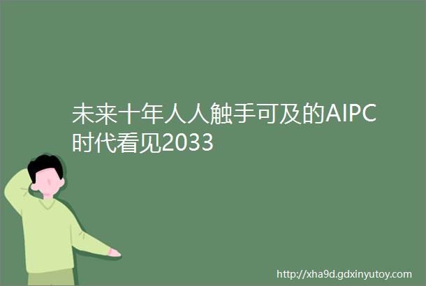 未来十年人人触手可及的AIPC时代看见2033
